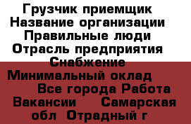 Грузчик-приемщик › Название организации ­ Правильные люди › Отрасль предприятия ­ Снабжение › Минимальный оклад ­ 26 000 - Все города Работа » Вакансии   . Самарская обл.,Отрадный г.